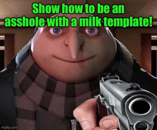 Gru Gun | Show how to be an asshole with a milk template! | image tagged in gru gun | made w/ Imgflip meme maker