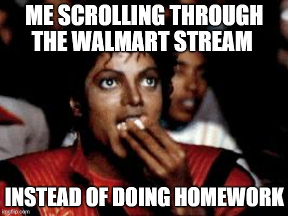 lol nothing better to do | ME SCROLLING THROUGH THE WALMART STREAM; INSTEAD OF DOING HOMEWORK | image tagged in michael jackson eating popcorn | made w/ Imgflip meme maker