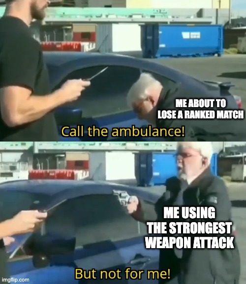 And that's how Comeback works. | ME ABOUT TO LOSE A RANKED MATCH; ME USING THE STRONGEST WEAPON ATTACK | image tagged in call an ambulance but not for me,memes,gaming,video games,comeback,online gaming | made w/ Imgflip meme maker