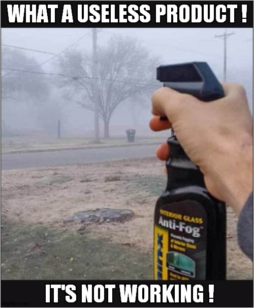 Anti-Fog Spray ! | WHAT A USELESS PRODUCT ! IT'S NOT WORKING ! | image tagged in fog,spray,doesn't work | made w/ Imgflip meme maker