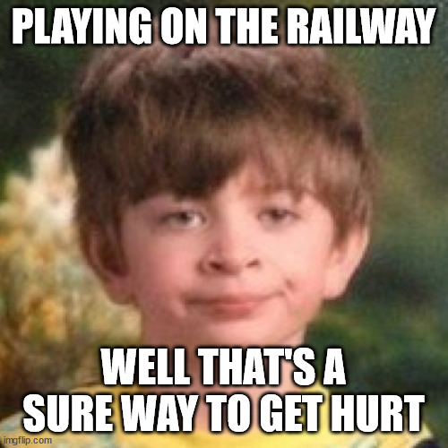 Annoyed face | PLAYING ON THE RAILWAY WELL THAT'S A SURE WAY TO GET HURT | image tagged in annoyed face | made w/ Imgflip meme maker