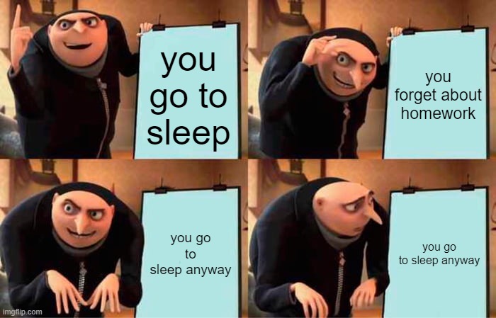 brain be like | you go to sleep; you forget about homework; you go to sleep anyway; you go to sleep anyway | image tagged in memes,gru's plan | made w/ Imgflip meme maker