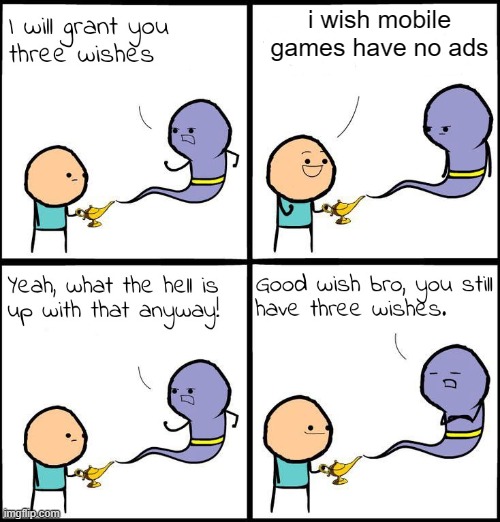 3 Wishes | i wish mobile games have no ads | image tagged in 3 wishes | made w/ Imgflip meme maker
