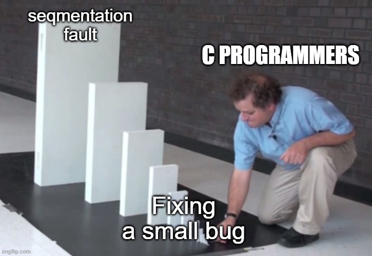 C Programming be like | seqmentation fault; C PROGRAMMERS; Fixing a small bug | image tagged in domino effect | made w/ Imgflip meme maker