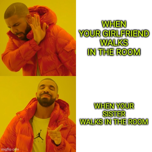 Drake Hotline Bling Meme | WHEN YOUR GIRLFRIEND WALKS IN THE ROOM; WHEN YOUR SISTER WALKS IN THE ROOM | image tagged in memes,drake hotline bling | made w/ Imgflip meme maker