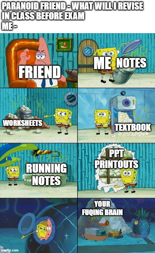 It's always the nerdy ones who do this | PARANOID FRIEND - WHAT WILL I REVISE 
IN CLASS BEFORE EXAM
ME -; NOTES; ME; FRIEND; WORKSHEETS; TEXTBOOK; PPT PRINTOUTS; RUNNING NOTES; YOUR FUQING BRAIN | image tagged in spongebob shows patrick garbage,exams | made w/ Imgflip meme maker