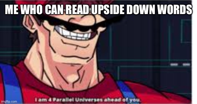 4 parralel universes | ME WHO CAN READ UPSIDE DOWN WORDS | image tagged in 4 parralel universes | made w/ Imgflip meme maker