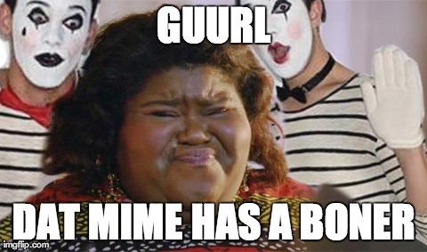 GUURL DAT MIME HAS A BONER | image tagged in queenie | made w/ Imgflip meme maker