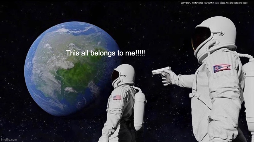 Always Has Been Meme | Sorry Elon,  Twitter voted you CEO of outer space. You are Not going back! This all belongs to me!!!!! | image tagged in memes,always has been | made w/ Imgflip meme maker