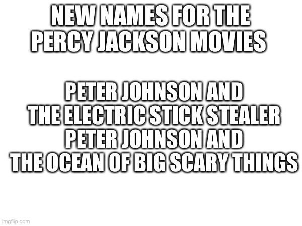 NEW NAMES FOR THE PERCY JACKSON MOVIES; PETER JOHNSON AND THE ELECTRIC STICK STEALER
PETER JOHNSON AND THE OCEAN OF BIG SCARY THINGS | made w/ Imgflip meme maker