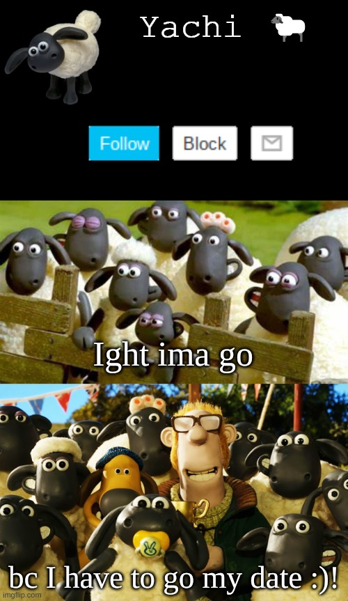 Yachi's Shaun the sheep temp | Ight ima go; bc I have to go my date :)! | image tagged in yachi's shaun the sheep temp | made w/ Imgflip meme maker