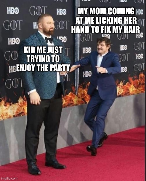 Mom Please Just Don’t | MY MOM COMING AT ME LICKING HER HAND TO FIX MY HAIR; KID ME JUST TRYING TO ENJOY THE PARTY | image tagged in funny memes,relatable,game of thrones | made w/ Imgflip meme maker