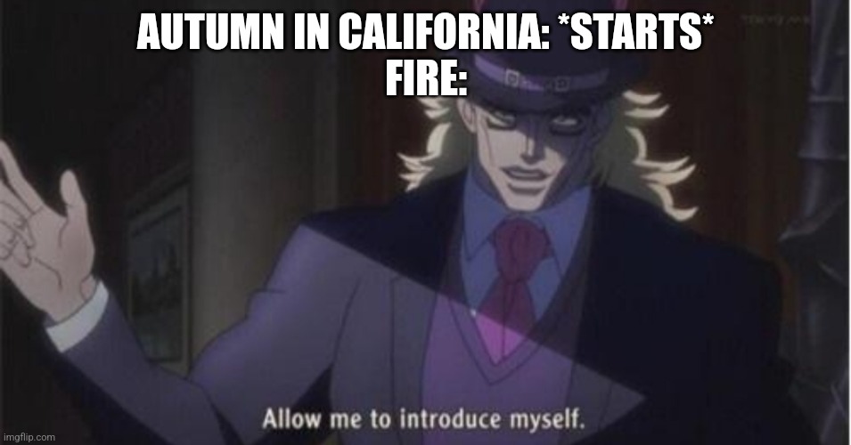 I live in California it's nice | AUTUMN IN CALIFORNIA: *STARTS*
FIRE: | image tagged in allow me to introduce myself jojo | made w/ Imgflip meme maker