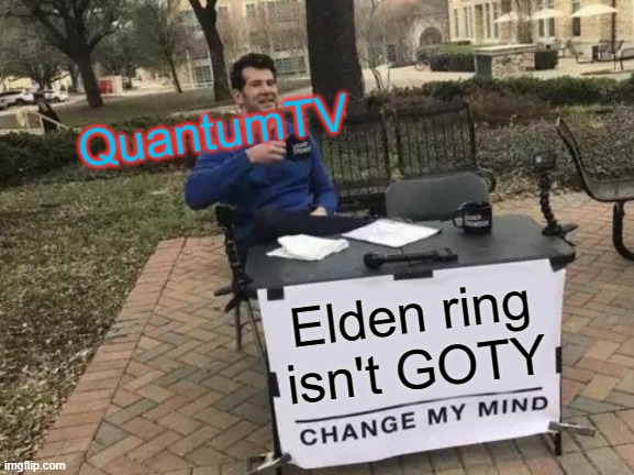 Change My Mind Meme | QuantumTV; Elden ring isn't GOTY | image tagged in memes,change my mind,elden ring | made w/ Imgflip meme maker