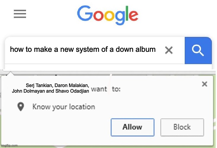 Wants to know your location | how to make a new system of a down album; Serj Tankian, Daron Malakian, John Dolmayan and Shavo Odadjian | image tagged in wants to know your location | made w/ Imgflip meme maker