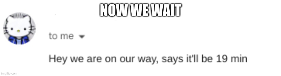 NOW WE WAIT | made w/ Imgflip meme maker