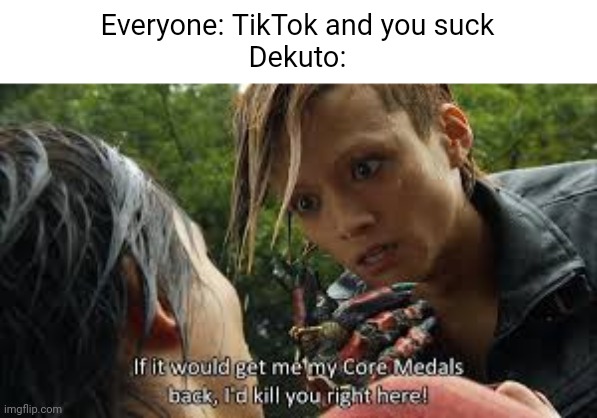 Dekuto in a nutshell | Everyone: TikTok and you suck
Dekuto: | image tagged in ankh trying to kill eiji | made w/ Imgflip meme maker