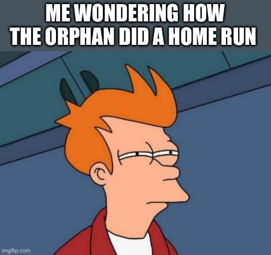 Baseball | ME WONDERING HOW THE ORPHAN DID A HOME RUN | image tagged in memes,futurama fry | made w/ Imgflip meme maker