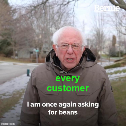 BEANS | every customer; for beans | image tagged in memes,bernie i am once again asking for your support | made w/ Imgflip meme maker