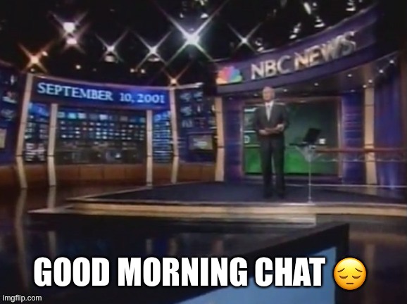 September 10, 2001 | GOOD MORNING CHAT 😔 | image tagged in september 10 2001 | made w/ Imgflip meme maker