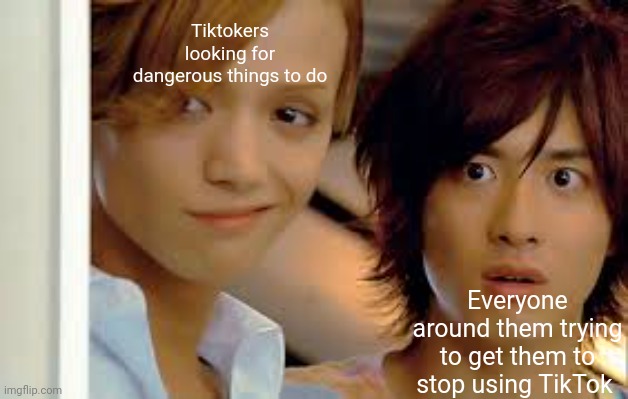 Everyone | Tiktokers looking for dangerous things to do; Everyone around them trying to get them to stop using TikTok | image tagged in memes | made w/ Imgflip meme maker