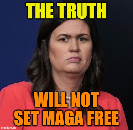 Sarah Huckabee Sanders | THE TRUTH WILL NOT SET MAGA FREE | image tagged in sarah huckabee sanders | made w/ Imgflip meme maker