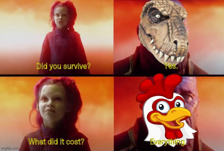 I swear | Yes. Did you survive? What did it cost? Everything. | image tagged in thanos what did it cost,dinosaurs,memes,funny memes,can't argue with that / technically not wrong,and that's a fact | made w/ Imgflip meme maker