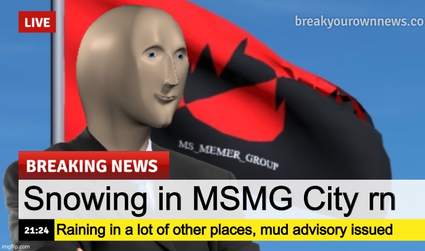 Saturday, January 21, 2023 | Snowing in MSMG City rn; Raining in a lot of other places, mud advisory issued | image tagged in msmg news december 2022 edition | made w/ Imgflip meme maker