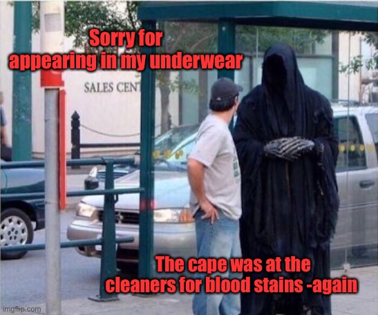 Grim reaper  | Sorry for appearing in my underwear The cape was at the cleaners for blood stains -again | image tagged in grim reaper | made w/ Imgflip meme maker