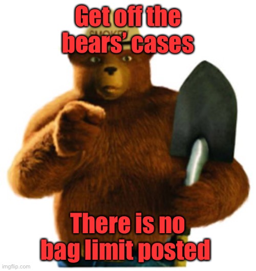 Smokey Bear | Get off the bears’ cases There is no bag limit posted | image tagged in smokey bear | made w/ Imgflip meme maker