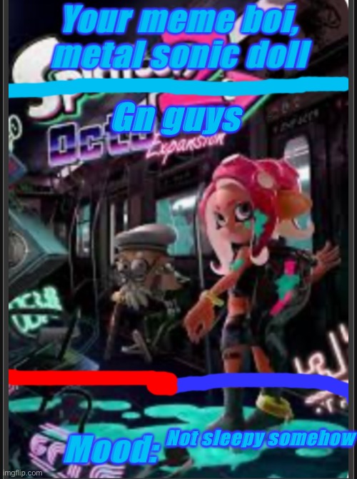 Gn guys; Not sleepy somehow | image tagged in metal sonic doll s octo expansion announcement template | made w/ Imgflip meme maker