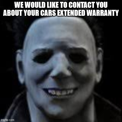 We would like to contact you... | WE WOULD LIKE TO CONTACT YOU ABOUT YOUR CARS EXTENDED WARRANTY | image tagged in dead by daylight | made w/ Imgflip meme maker