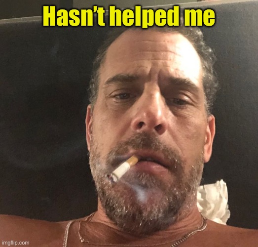 Hunter Biden | Hasn’t helped me | image tagged in hunter biden | made w/ Imgflip meme maker