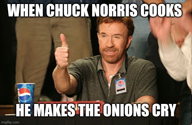 Chuck Norris Approves Meme | WHEN CHUCK NORRIS COOKS; HE MAKES THE ONIONS CRY | image tagged in memes,chuck norris approves,chuck norris | made w/ Imgflip meme maker