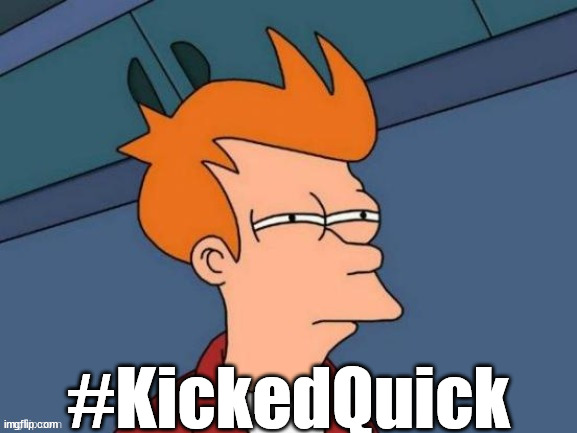 Fry is not sure... | #KickedQuick | image tagged in fry is not sure | made w/ Imgflip meme maker