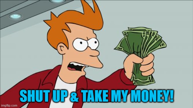 Shut Up And Take My Money Fry Meme | SHUT UP & TAKE MY MONEY! | image tagged in memes,shut up and take my money fry | made w/ Imgflip meme maker