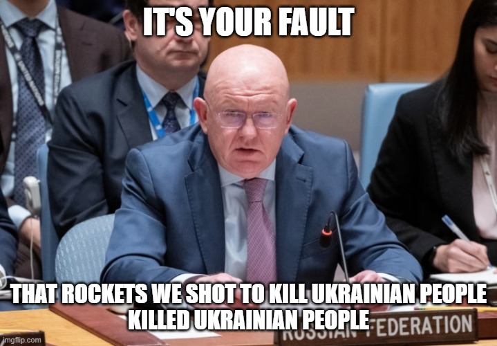 Killing ukrainians | IT'S YOUR FAULT; THAT ROCKETS WE SHOT TO KILL UKRAINIAN PEOPLE
KILLED UKRAINIAN PEOPLE | image tagged in nebenzia | made w/ Imgflip meme maker
