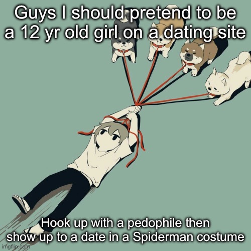 Avogado6 | Guys I should pretend to be a 12 yr old girl on a dating site; Hook up with a pedophile then show up to a date in a Spiderman costume | image tagged in avogado6 | made w/ Imgflip meme maker