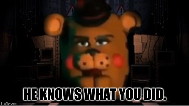 He Knows... | HE KNOWS WHAT YOU DID. | image tagged in fnaf | made w/ Imgflip meme maker