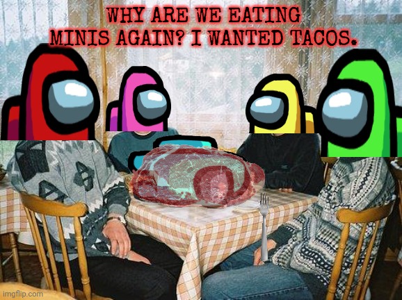 But why? Why would you do that? | WHY ARE WE EATING MINIS AGAIN? I WANTED TACOS. | image tagged in nerd party,among us,party,stop it get some help | made w/ Imgflip meme maker