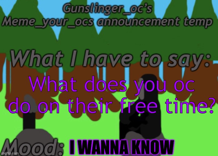 What does you oc do on their free time? I WANNA KNOW | image tagged in gunslinger_oc s memeyourocs announcement | made w/ Imgflip meme maker