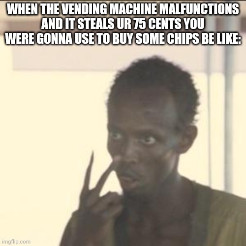 Look At Me | WHEN THE VENDING MACHINE MALFUNCTIONS AND IT STEALS UR 75 CENTS YOU WERE GONNA USE TO BUY SOME CHIPS BE LIKE: | image tagged in memes,look at me | made w/ Imgflip meme maker