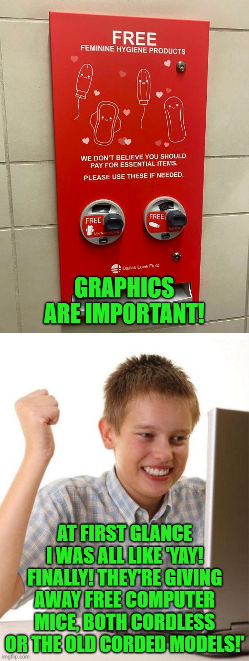 Not a repost - I had a glaring spelling error in my previous one using this template. | GRAPHICS ARE IMPORTANT! AT FIRST GLANCE I WAS ALL LIKE 'YAY! FINALLY! THEY'RE GIVING AWAY FREE COMPUTER MICE, BOTH CORDLESS OR THE OLD CORDED MODELS!' | image tagged in first day on the internet kid,free mice,feminine hygiene | made w/ Imgflip meme maker