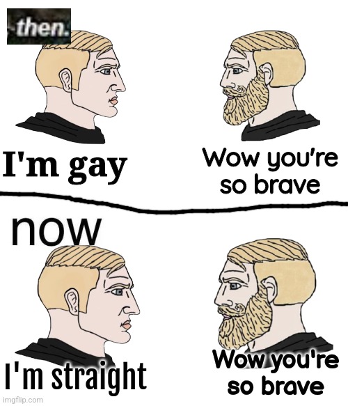 Wow you're so brave; I'm gay; Wow you're so brave; I'm straight | made w/ Imgflip meme maker