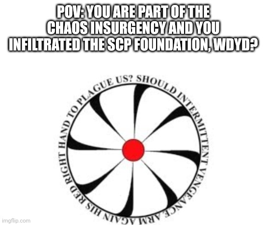 No joke, op, or bambi ocs, military ocs preferred, must have some knowledge about the scp foundation and the chaos insurgency | POV: YOU ARE PART OF THE CHAOS INSURGENCY AND YOU INFILTRATED THE SCP FOUNDATION, WDYD? | made w/ Imgflip meme maker