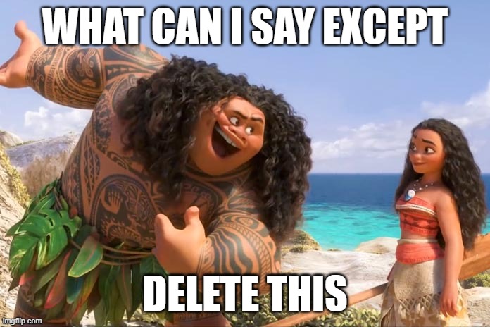 delete | WHAT CAN I SAY EXCEPT; DELETE THIS | image tagged in moana maui you're welcome | made w/ Imgflip meme maker