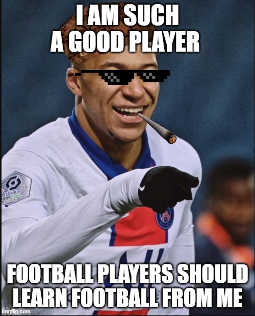 Mbappe | I AM SUCH A GOOD PLAYER; FOOTBALL PLAYERS SHOULD LEARN FOOTBALL FROM ME | image tagged in lol so funny | made w/ Imgflip meme maker