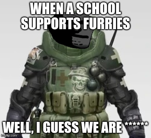 Juggernaut is now Depressed | WHEN A SCHOOL SUPPORTS FURRIES; WELL, I GUESS WE ARE ****** | image tagged in juggernaut looking at you | made w/ Imgflip meme maker