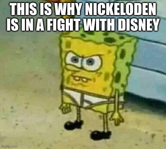 Mad Spongebob | THIS IS WHY NICKELODEN IS IN A FIGHT WITH DISNEY | image tagged in mad spongebob | made w/ Imgflip meme maker