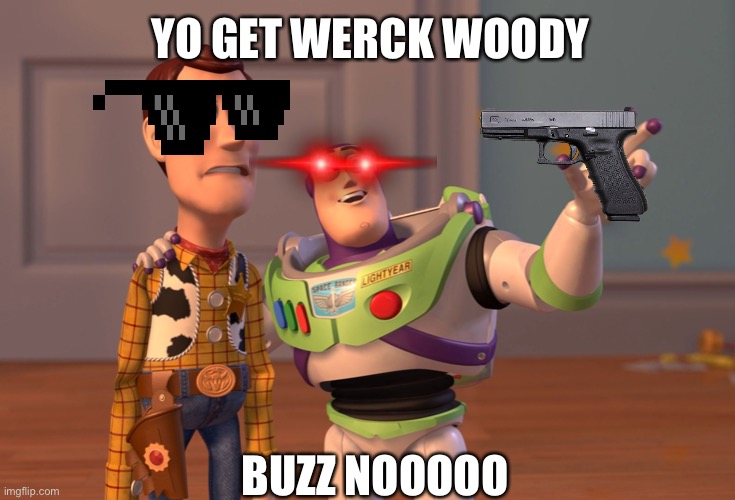 X, X Everywhere Meme | YO GET WERCK WOODY; BUZZ NOOOOO | image tagged in memes,x x everywhere | made w/ Imgflip meme maker